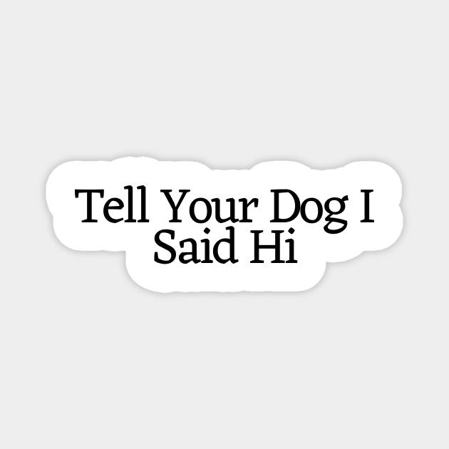 Tell Your Dog I Said Hi - Dog Quotes Magnet by BloomingDiaries