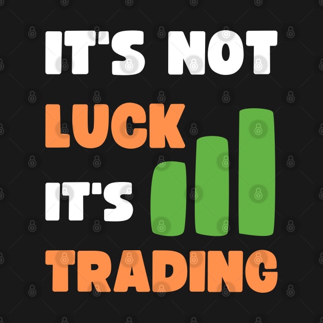 IT'S NOT LUCK, IT'S TRADING by apparel.tolove@gmail.com