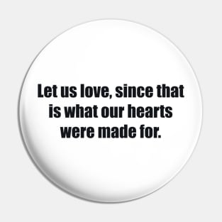 Let us love, since that is what our hearts were made for Pin