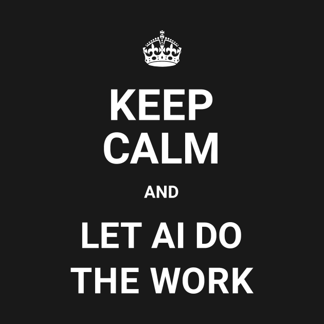 Keep Calm And Let AI Do The Work by ORENOB