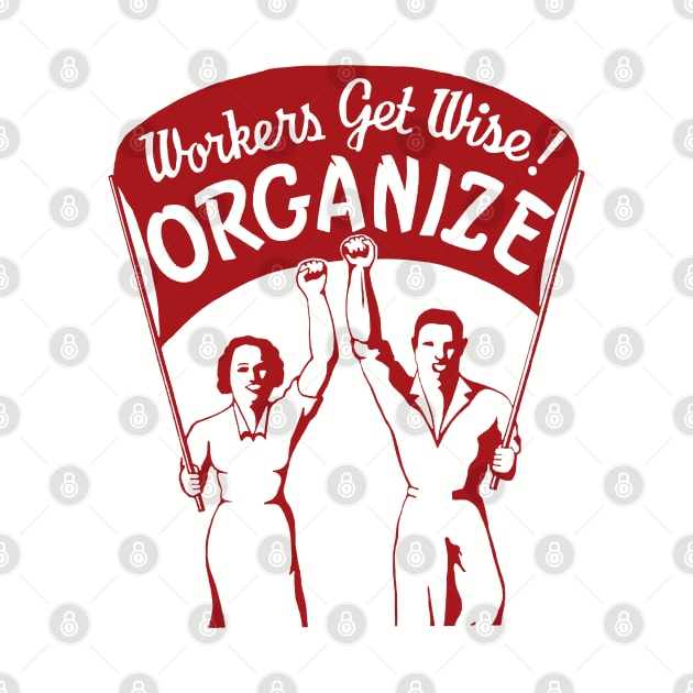 Workers Get Wise! Organize! - Labor Union, Solidarity, Leftist, Socialist by SpaceDogLaika