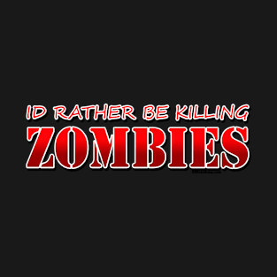 id rather Be Killing Zombies zombie Gamer Horror Movie Undead TV Show fan design T-Shirt