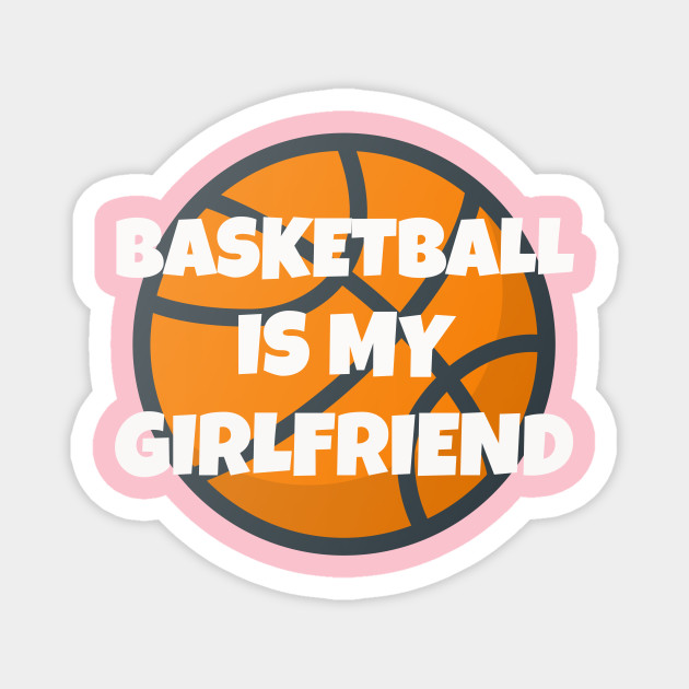 Basketball Is My Girlfriend Girlfriend S Day Girlfriend Gifts