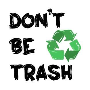 Don't Be Trash, Recyle!! T-Shirt