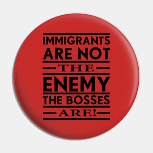 Immigrants Are Not The Enemy, The Bosses Are! (Black) Pin