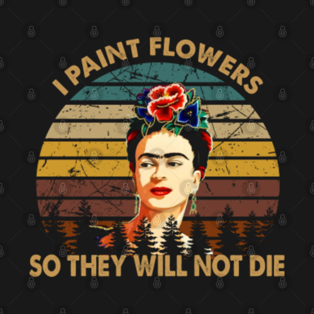 Disover I Paint Flowers So They Will Not Die Graphic Frida Kahlo Painter Mexican Loteria Gifts - Frida Kahlo - T-Shirt