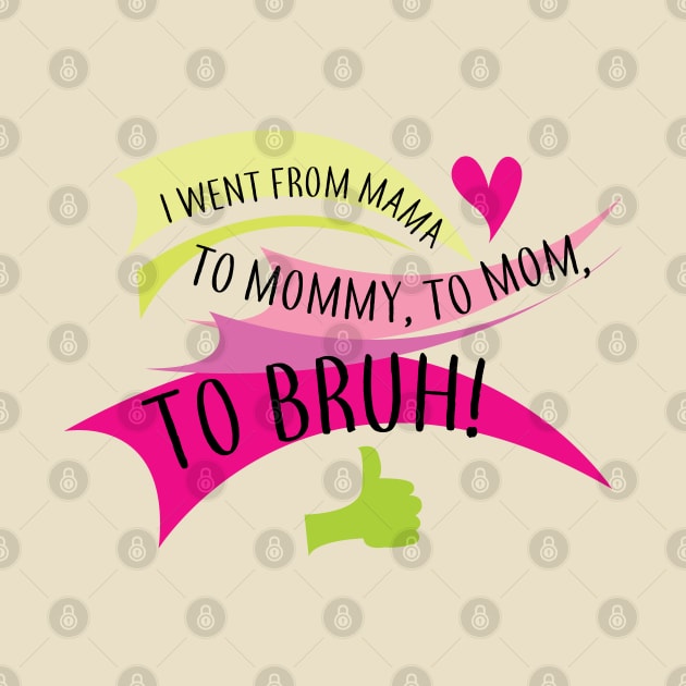 I went from mama to mommy to mom to bruh by Brash Ideas