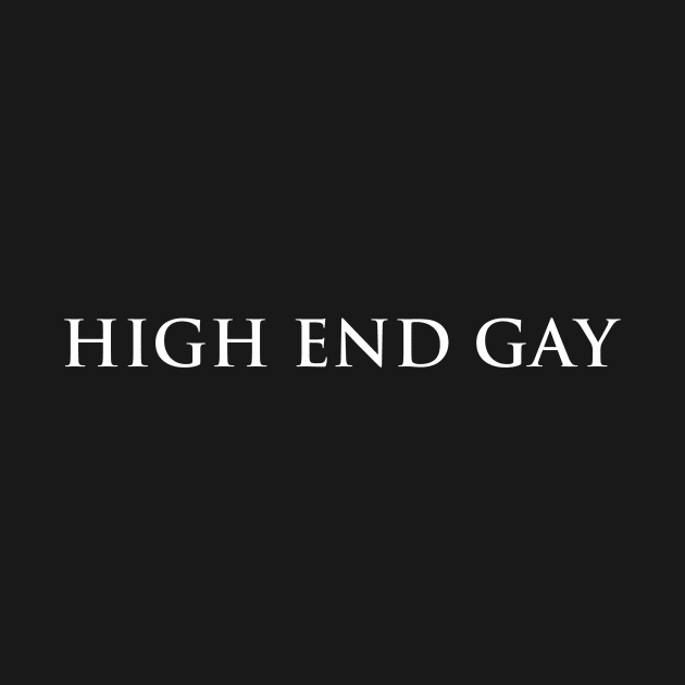 High End Gay (white type) by kimstheworst