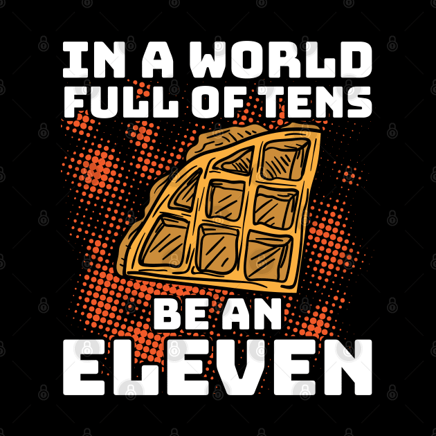 In a World Full Of Tens Be An Eleven by A-Buddies