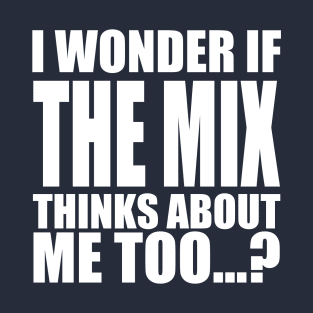 i wonder if the Mix thinks about me too T-Shirt