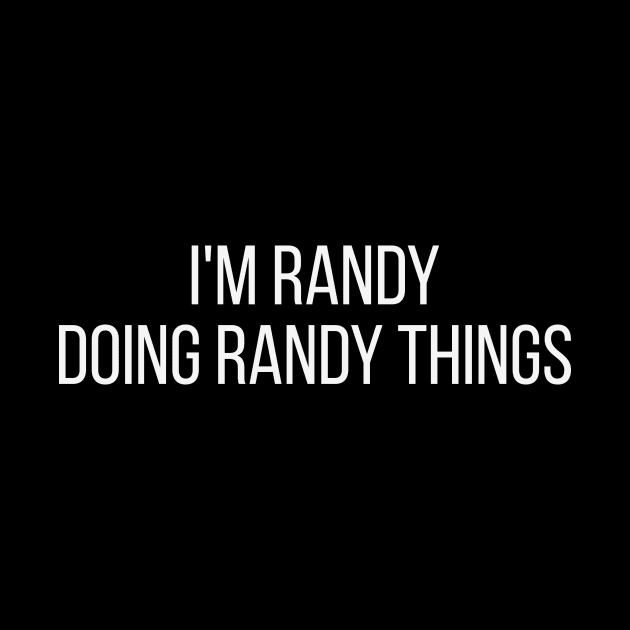 I'm Randy doing Randy things by omnomcious