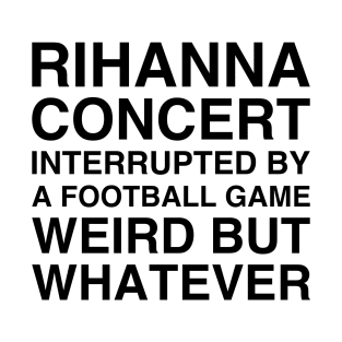 Rihanna concert interrupted by a football game weird but whatever shirt, Rihanna's concert interrupted T-Shirt