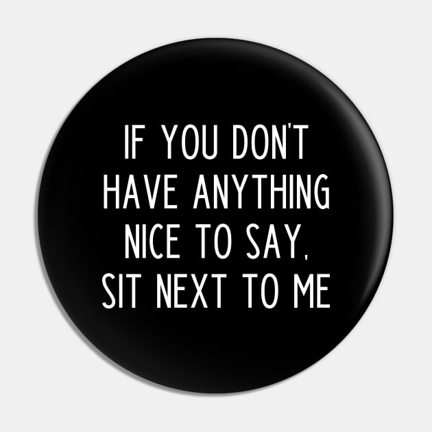 If You Don't Have Anything Nice To Say Sit Next To Me Pin by kapotka