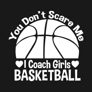 You Don't Scare Me I Coach Girls Basketball - Coaches Gifts T-Shirt