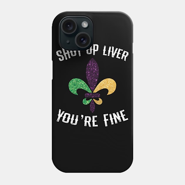 Mardi Gras  Shut Up Liver Youre Fine Shirt Phone Case by mdshalam