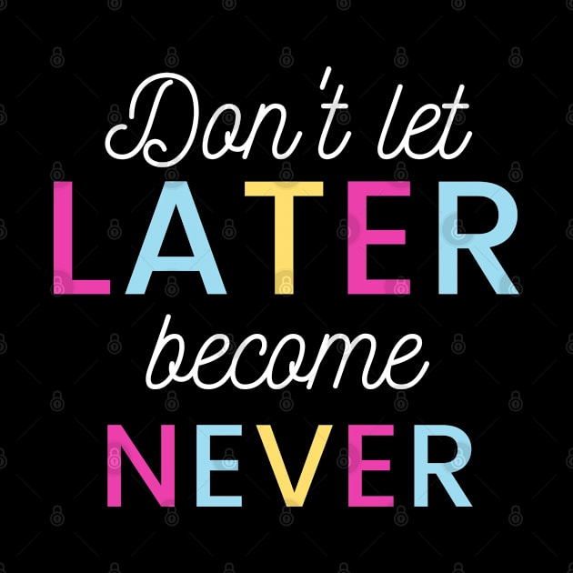 Don't Let Later Become Never by Courtney's Creations