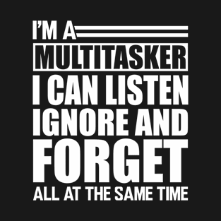 Sarcasm - I'm a Multitasker I can listen Ignore and forget all at the same time w T-Shirt