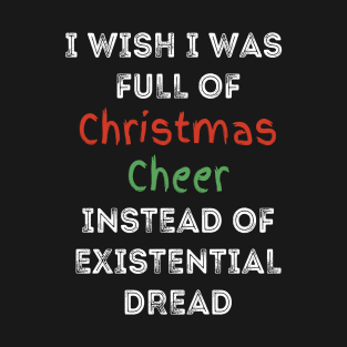 I wish I was full of Christmas Cheer Instead of Existential Dread T-Shirt