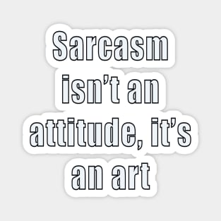 funny sassy sarcastic sarcasm saying phrase gift for men and women. Sarcasm isn’t an attitude, it’s an art Magnet