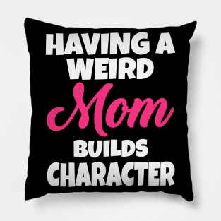 Having A Weird Mom Builds Character Pillow