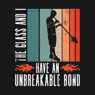 The Glass And I Have An Unbreakable Bond - Glass Blowing T-Shirt