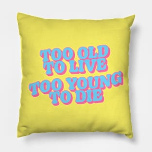 Too Old to Live Too Young to Die Pillow