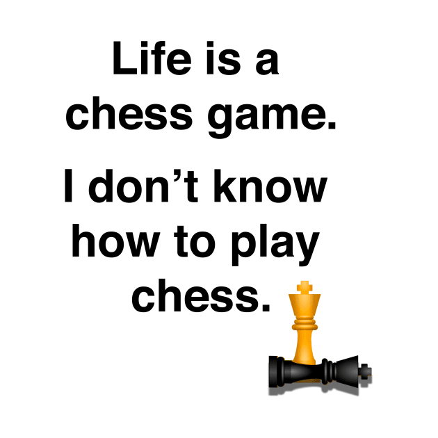 Life is a chess game, I dont know how to play chess by Shirtle