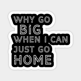 Why go big when I can just go home? Magnet