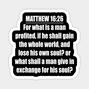 Matthew 16:26 " For what is a man profited, if he shall gain the whole world, and lose his own soul? or what shall a man give in exchange for his soul? " King James Version (KJV) Magnet