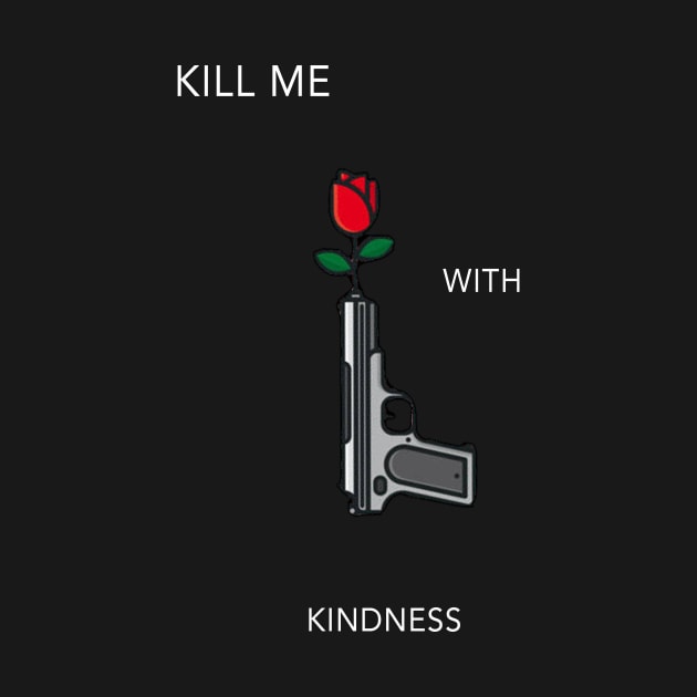 Kill Me With Kindness by Moist T'z 