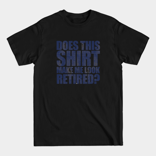 Discover Retirement - Does This Shirt Make Me Look Retired - Retirement - T-Shirt