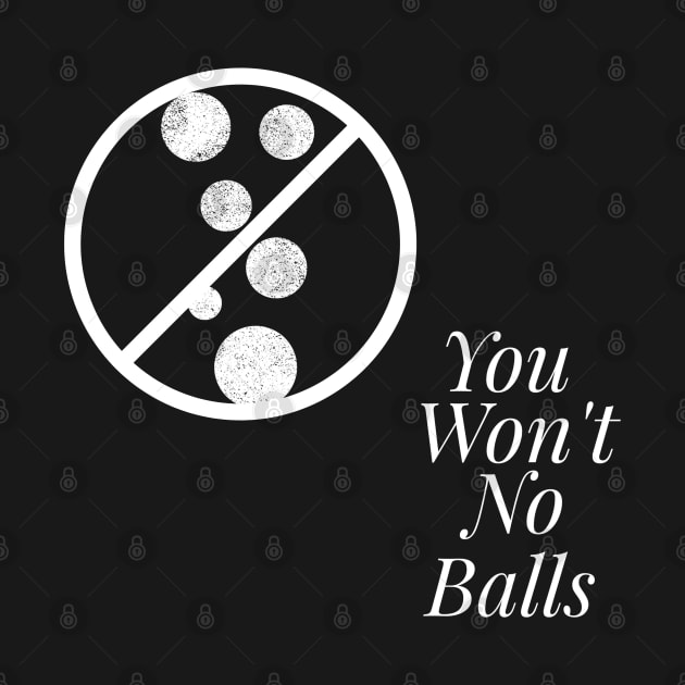 You Won't, No Balls by Locksis Designs 