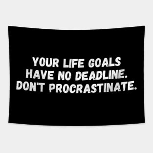 Your life goals have no deadline. Don't procrastinate. Tapestry