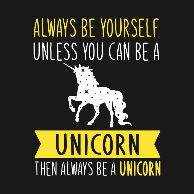 Always Be Yourself Unless You Can Be A Unicorn Then Always Be A Unicorn by TeeDesignsWorks