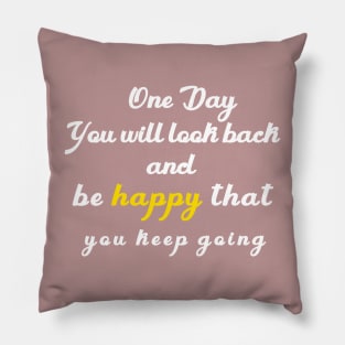 one day you will look beck  and be happy thant you kept going Pillow