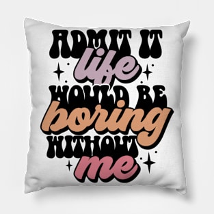 Admit It Life Would Be Boring Without Me Pillow