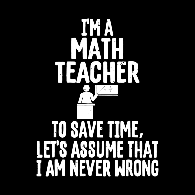 Im A Math Teacher To Save Time Assume Im Never Wrong by FONSbually