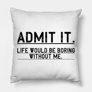 Admit It Life Would Be Boring Without Me, Funny Saying Retro Pillow