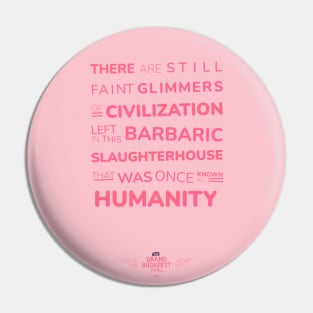 The Grand Budapest Hotel poster phrase - There are still faint glimmers of civilization left in this barbaric slaughterhouse that was once known as HUMANITY - Gustave H. Pin