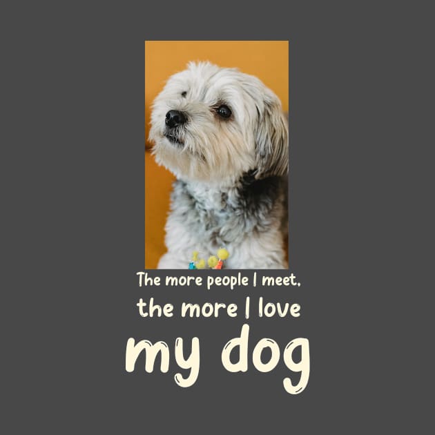 The more people I meet, the more I love my dog. by Soldierboy Merch