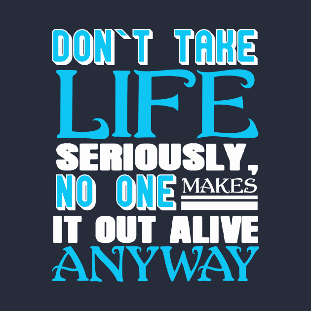 Don’t Take Life Seriously No One Makes It Out Alive Anyway by chatchimp