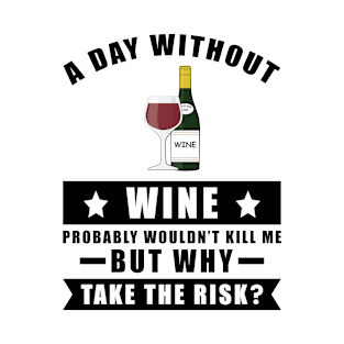 A day without Wine probably wouldn't kill me but why take the risk T-Shirt