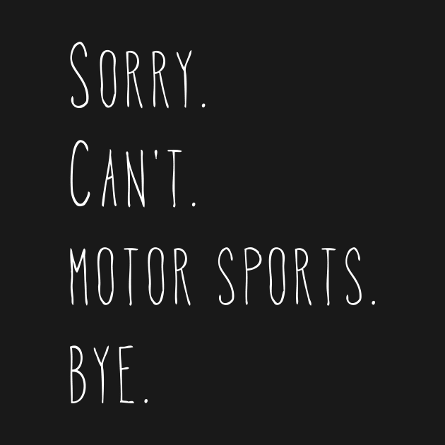 Sorry. Can't. Motor Sports. Bye. / Funny Racing Fan by PerttyShirty