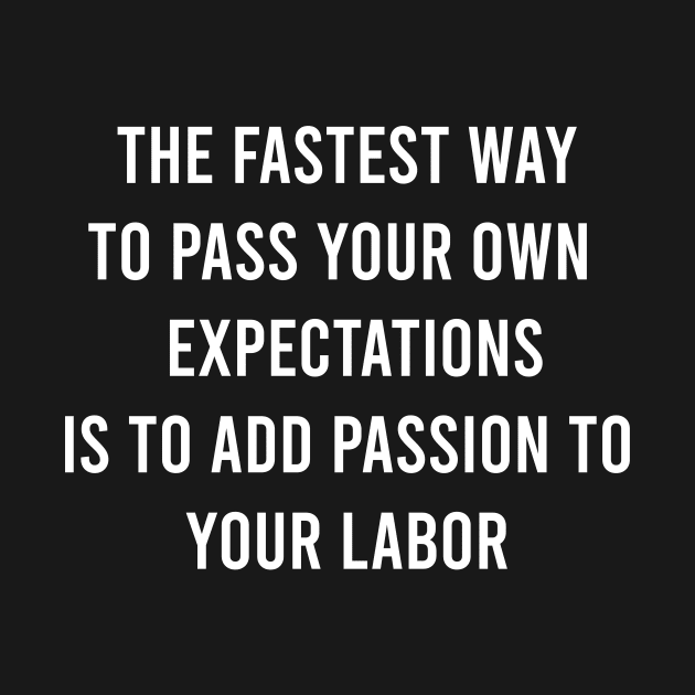 The Fastest Way To Pass Your Own Expectations Is To Add Passion To Your Labor by FELICIDAY