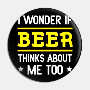 I Wonder If Beer Thinks About Me Too Pin