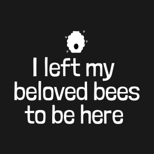 I left my beloved bees to be here T-Shirt