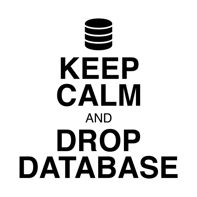 Keep Calm and Drop Database by GeekandNerdyStuff