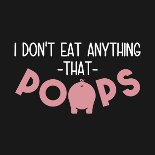 I Don't Eat Anything That Poops - Funny Go Vegan T-Shirt