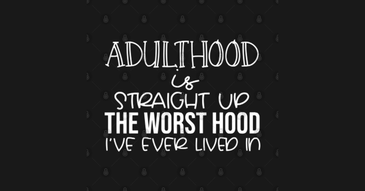 Adulthood Is Straight Up The Worst Hood Ive Ever Adulthood Is Straight Up The Worst Hood T 