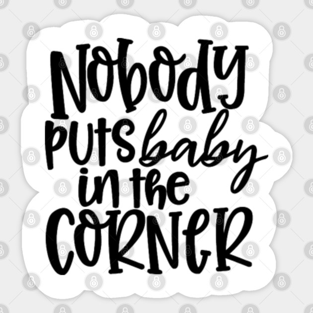Nobody Puts Baby In The Corner Nobody Puts A Baby In The Corner Of The Sticker Teepublic